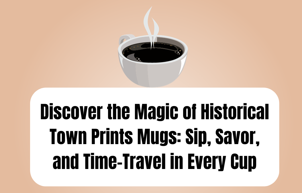Historical Town Prints Mugs: Sipping Nostalgia, One Cup at a Time